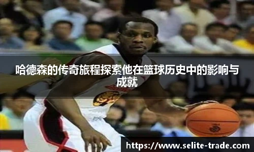 jiuyou.com哈德森的传奇旅程探索他在篮球历史中的影响与成就